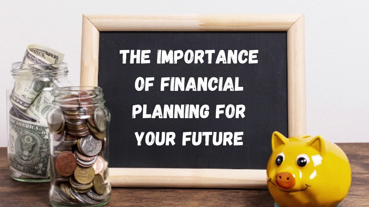 The Importance of Financial Planning for Your Future: